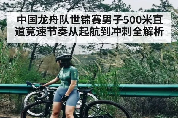 中国龙舟队世锦赛男子500米直道竞速节奏从起航到冲刺全解析
