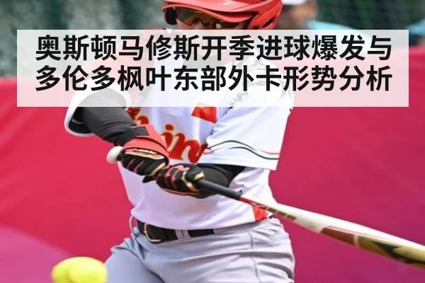 奥斯顿马修斯开季进球爆发与多伦多枫叶东部外卡形势分析