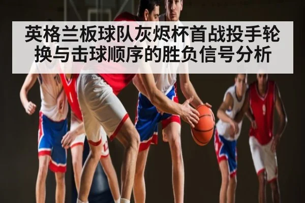 英格兰板球队灰烬杯首战投手轮换与击球顺序的胜负信号分析